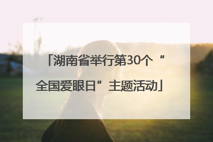 湖南省举行第30个“全国爱眼日”主题活动