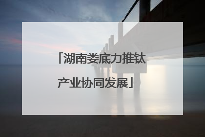 湖南娄底力推钛产业协同发展