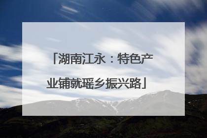 湖南江永：特色产业铺就瑶乡振兴路
