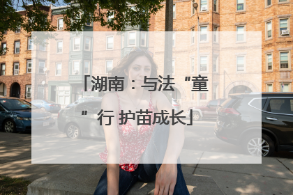 湖南：与法“童”行 护苗成长