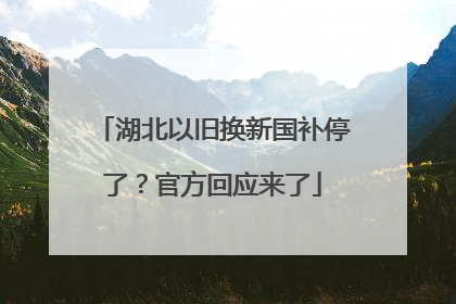 湖北以旧换新国补停了？官方回应来了