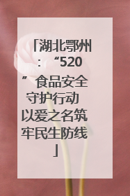 湖北鄂州：“520”食品安全守护行动 以爱之名筑牢民生防线