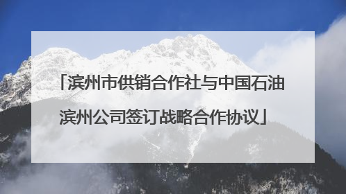 滨州市供销合作社与中国石油滨州公司签订战略合作协议
