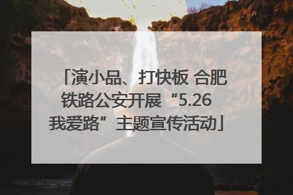 演小品、打快板 合肥铁路公安开展“5.26我爱路”主题宣传活动