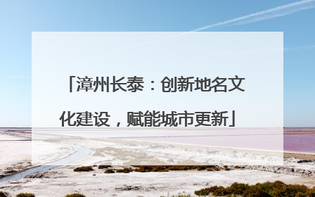 漳州长泰：创新地名文化建设，赋能城市更新