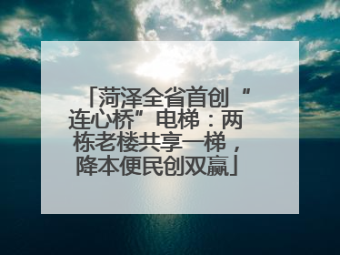 菏泽全省首创“连心桥”电梯：两栋老楼共享一梯，降本便民创双赢