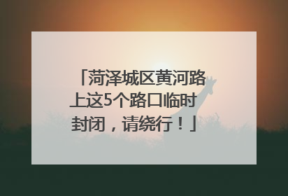 菏泽城区黄河路上这5个路口临时封闭，请绕行！
