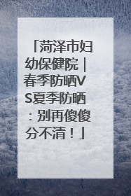 菏泽市妇幼保健院｜春季防晒VS夏季防晒：别再傻傻分不清！