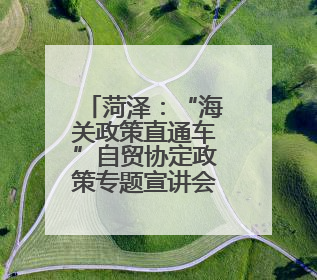 菏泽：“海关政策直通车”自贸协定政策专题宣讲会举行
