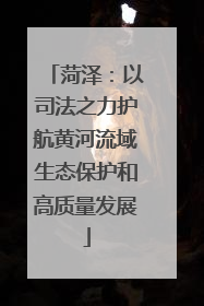 菏泽：以司法之力护航黄河流域生态保护和高质量发展
