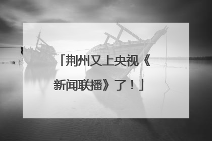 荆州又上央视《新闻联播》了！
