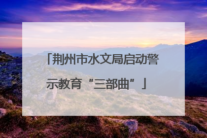 荆州市水文局启动警示教育“三部曲”