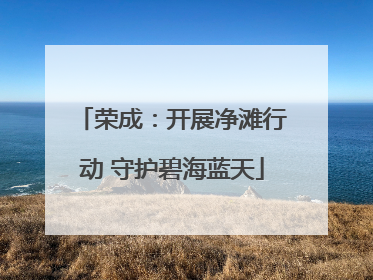 荣成：开展净滩行动 守护碧海蓝天
