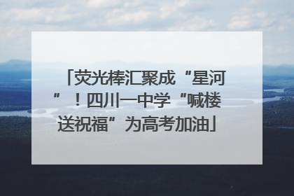 荧光棒汇聚成“星河”！四川一中学“喊楼送祝福”为高考加油