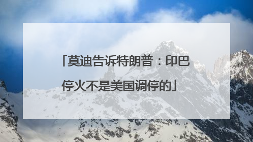 莫迪告诉特朗普：印巴停火不是美国调停的