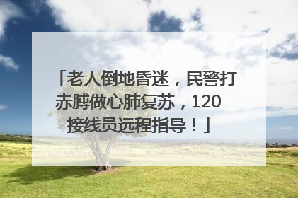 老人倒地昏迷，民警打赤膊做心肺复苏，120接线员远程指导！