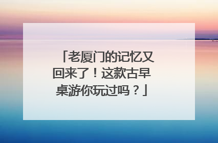 老厦门的记忆又回来了！这款古早桌游你玩过吗？