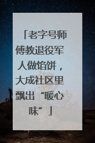 老字号师傅教退役军人做馅饼，大成社区里飘出“暖心味”