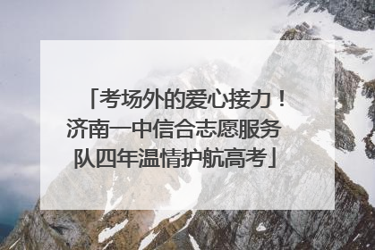 考场外的爱心接力！济南一中信合志愿服务队四年温情护航高考