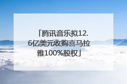 腾讯音乐拟12.6亿美元收购喜马拉雅100%股权