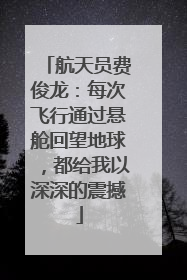 航天员费俊龙：每次飞行通过悬舱回望地球，都给我以深深的震撼