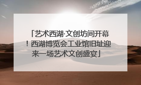 艺术西湖·文创坊间开幕！西湖博览会工业馆旧址迎来一场艺术文创盛宴