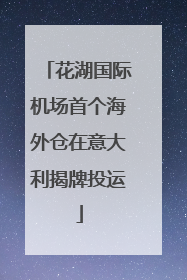 花湖国际机场首个海外仓在意大利揭牌投运