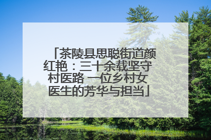茶陵县思聪街道颜红艳：三十余载坚守村医路 一位乡村女医生的芳华与担当