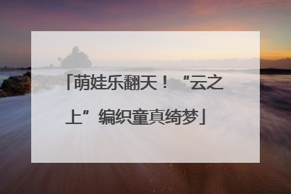 萌娃乐翻天！“云之上”编织童真绮梦