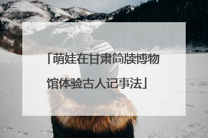 萌娃在甘肃简牍博物馆体验古人记事法