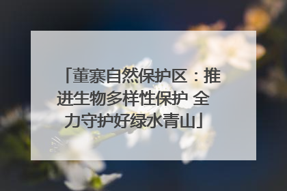董寨自然保护区：推进生物多样性保护 全力守护好绿水青山