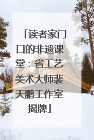 读者家门口的非遗课堂：省工艺美术大师裴天鹏工作室揭牌