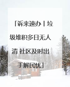 诉来速办丨垃圾堆积多日无人清 社区及时出手解民忧
