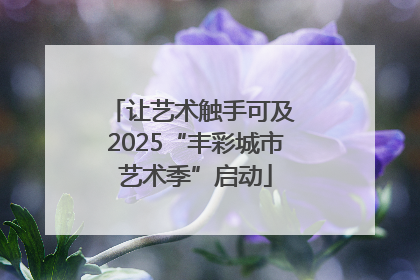 让艺术触手可及 2025“丰彩城市艺术季”启动