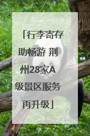 行李寄存助畅游 荆州28家A级景区服务再升级