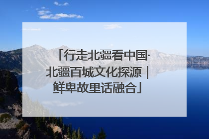 行走北疆看中国·北疆百城文化探源｜鲜卑故里话融合