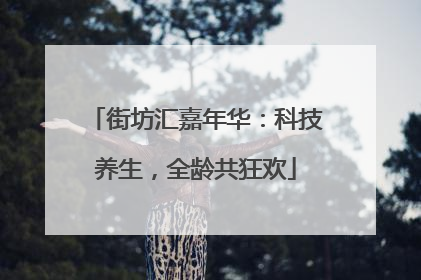 街坊汇嘉年华：科技养生，全龄共狂欢