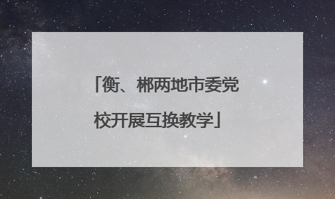 衡、郴两地市委党校开展互换教学