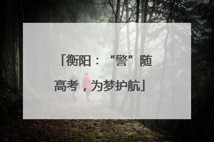 衡阳：“警”随高考，为梦护航