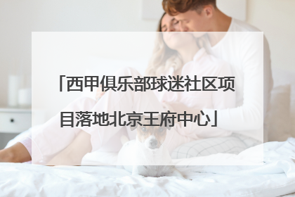 西甲俱乐部球迷社区项目落地北京王府中心