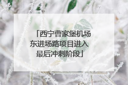 西宁曹家堡机场东进场路项目进入最后冲刺阶段