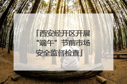 西安经开区开展“端午”节前市场安全监督检查