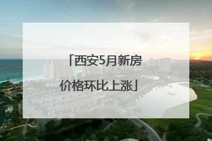 西安5月新房价格环比上涨