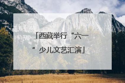 西藏举行“六一”少儿文艺汇演