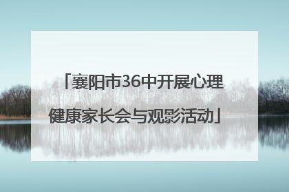 襄阳市36中开展心理健康家长会与观影活动