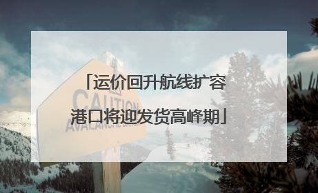 运价回升航线扩容 港口将迎发货高峰期