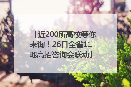 近200所高校等你来询！26日全省11地高招咨询会联动