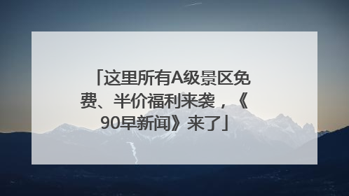 这里所有A级景区免费、半价福利来袭，《90早新闻》来了
