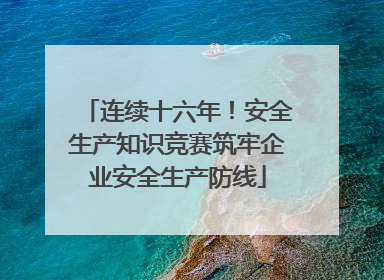 连续十六年！安全生产知识竞赛筑牢企业安全生产防线