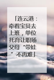 连云港：牵着宝贝去上班，单位托育让职场父母“带娃”不再难